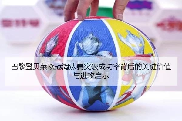 巴黎登贝莱欧冠淘汰赛突破成功率背后的关键价值与进攻启示