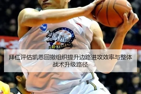 拜仁评估凯恩回撤组织提升边路进攻效率与整体战术升级路径