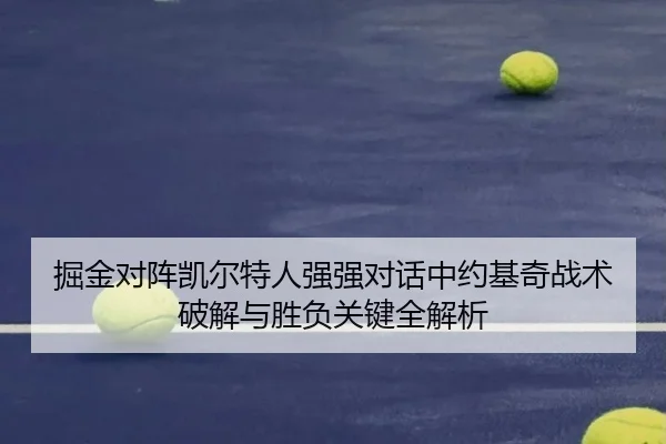 掘金对阵凯尔特人强强对话中约基奇战术破解与胜负关键全解析