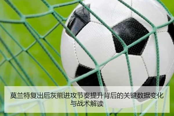 莫兰特复出后灰熊进攻节奏提升背后的关键数据变化与战术解读