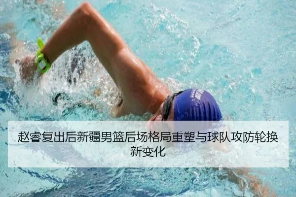 赵睿复出后新疆男篮后场格局重塑与球队攻防轮换新变化