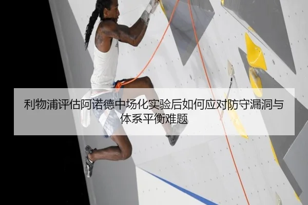 利物浦评估阿诺德中场化实验后如何应对防守漏洞与体系平衡难题