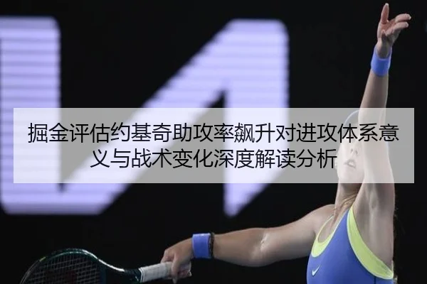 掘金评估约基奇助攻率飙升对进攻体系意义与战术变化深度解读分析