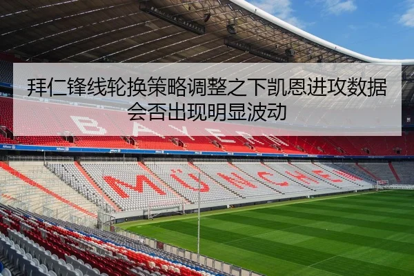 拜仁锋线轮换策略调整之下凯恩进攻数据会否出现明显波动