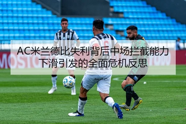 AC米兰德比失利背后中场拦截能力下滑引发的全面危机反思