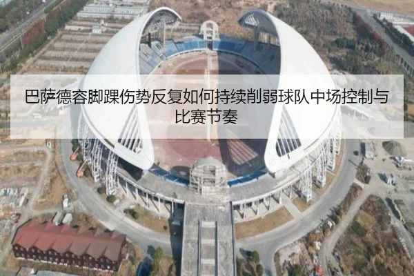 巴萨德容脚踝伤势反复如何持续削弱球队中场控制与比赛节奏