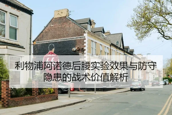 利物浦阿诺德后腰实验效果与防守隐患的战术价值解析
