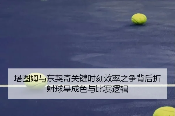 塔图姆与东契奇关键时刻效率之争背后折射球星成色与比赛逻辑