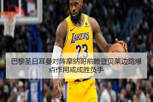 巴黎圣日耳曼对阵摩纳哥前瞻登贝莱边路爆点作用或成胜负手