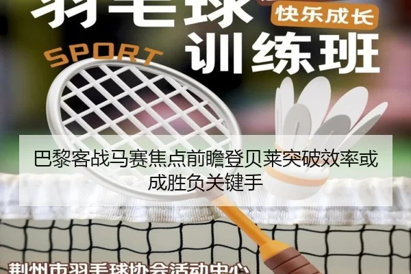巴黎客战马赛焦点前瞻登贝莱突破效率或成胜负关键手